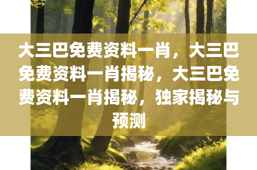 大三巴免费资料一肖，大三巴免费资料一肖揭秘