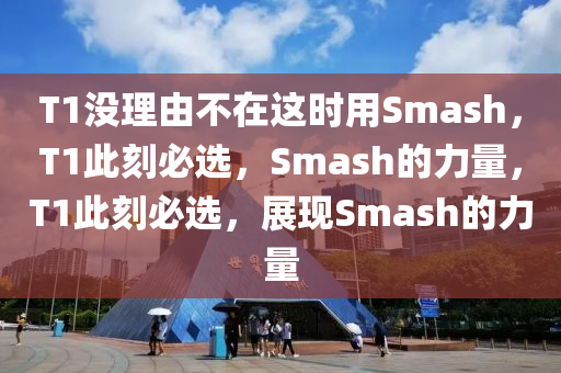T1没理由不在这时用Smash，T1此刻必选，Smash的力量，T1此刻必选，展现Smash的力量