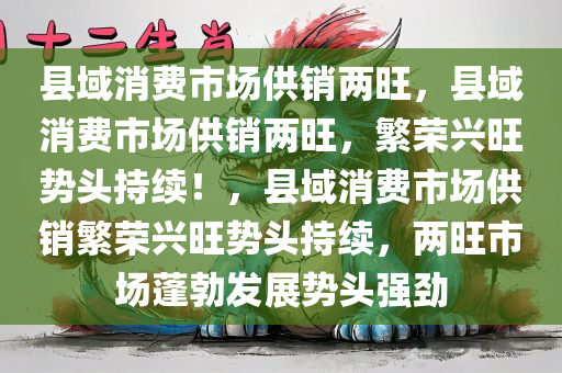 县域消费市场供销两旺，县域消费市场供销两旺，繁荣兴旺势头持续！，县域消费市场供销繁荣兴旺势头持续，两旺市场蓬勃发展势头强劲