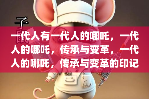 一代人有一代人的哪吒，一代人的哪吒，传承与变革，一代人的哪吒，传承与变革的印记