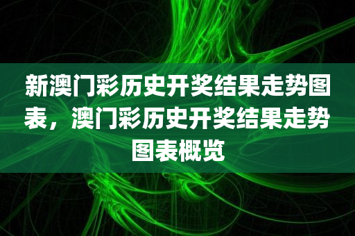 新澳门彩历史开奖结果走势图表，澳门彩历史开奖结果走势图表概览