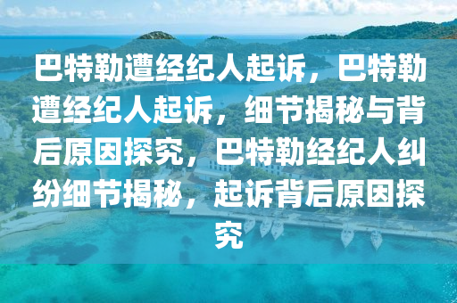 巴特勒遭经纪人起诉，巴特勒遭经纪人起诉，细节揭秘与背后原因探究，巴特勒经纪人纠纷细节揭秘，起诉背后原因探究