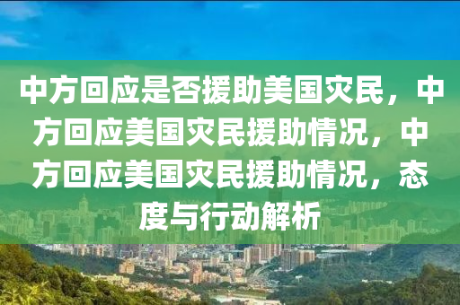 中方回应是否援助美国灾民，中方回应美国灾民援助情况，中方回应美国灾民援助情况，态度与行动解析