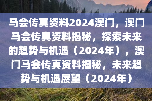马会传真资料2024澳门，澳门马会传真资料揭秘，探索未来的趋势与机遇（2024年），澳门马会传真资料揭秘，未来趋势与机遇展望（2024年）