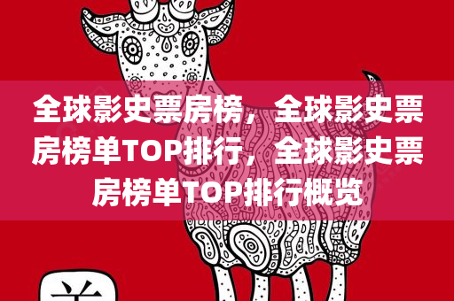 全球影史票房榜，全球影史票房榜单TOP排行，全球影史票房榜单TOP排行概览