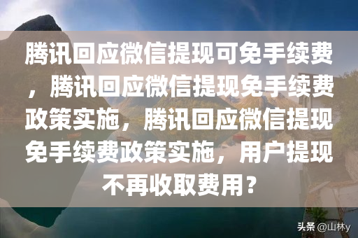 腾讯回应微信提现可免手续费，腾讯回应微信提现免手续费政策实施，腾讯回应微信提现免手续费政策实施，用户提现不再收取费用？
