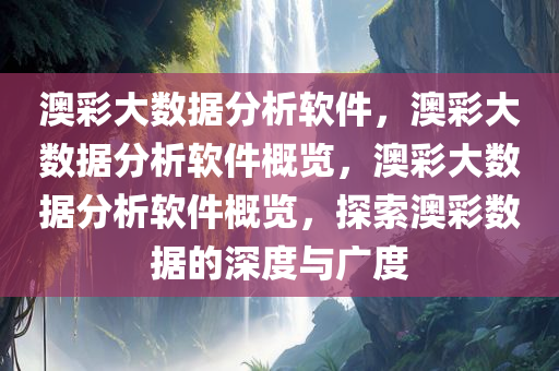 澳彩大数据分析软件，澳彩大数据分析软件概览，澳彩大数据分析软件概览，探索澳彩数据的深度与广度