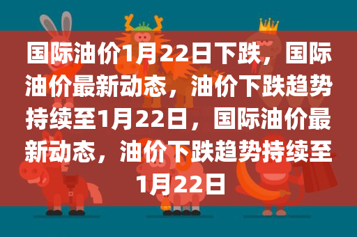 国际油价1月22日下跌，国际油价最新动态，油价下跌趋势持续至1月22日，国际油价最新动态，油价下跌趋势持续至1月22日