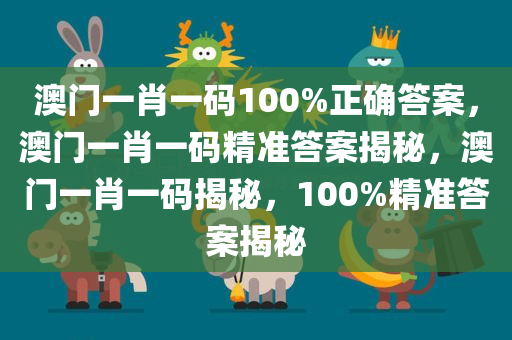 澳门一肖一码100%正确答案，澳门一肖一码精准答案揭秘，澳门一肖一码揭秘，100%精准答案揭秘