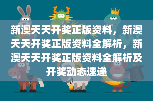 新澳天天开奖正版资料，新澳天天开奖正版资料全解析，新澳天天开奖正版资料全解析及开奖动态速递