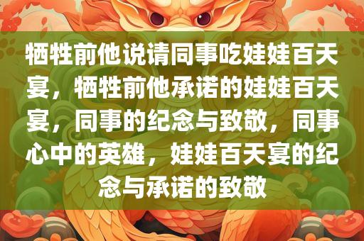 牺牲前他说请同事吃娃娃百天宴，牺牲前他承诺的娃娃百天宴，同事的纪念与致敬，同事心中的英雄，娃娃百天宴的纪念与承诺的致敬