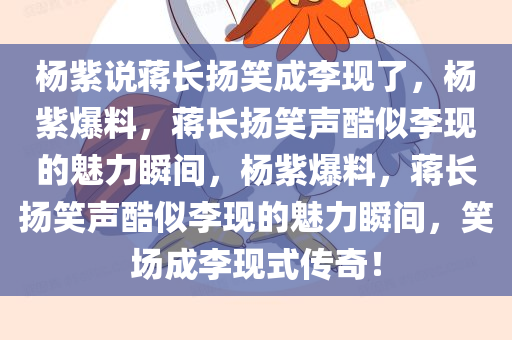 杨紫说蒋长扬笑成李现了，杨紫爆料，蒋长扬笑声酷似李现的魅力瞬间，杨紫爆料，蒋长扬笑声酷似李现的魅力瞬间，笑场成李现式传奇！