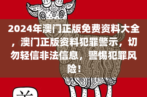 2024年澳门正版免费资料大全，澳门正版资料犯罪警示，切勿轻信非法信息，警惕犯罪风险！