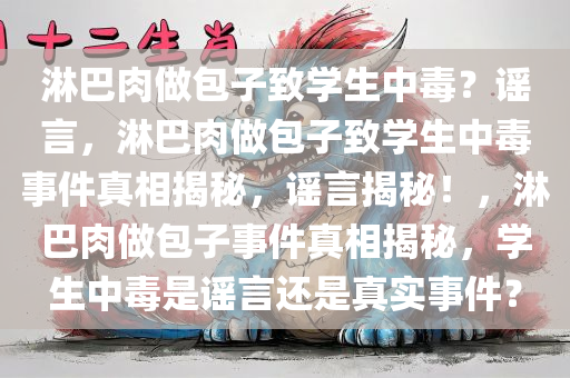 淋巴肉做包子致学生中毒？谣言，淋巴肉做包子致学生中毒事件真相揭秘，谣言揭秘！，淋巴肉做包子事件真相揭秘，学生中毒是谣言还是真实事件？