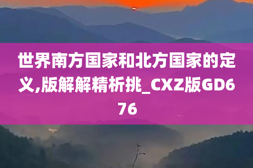 世界南方国家和北方国家的定义,版解解精析挑_CXZ版GD676