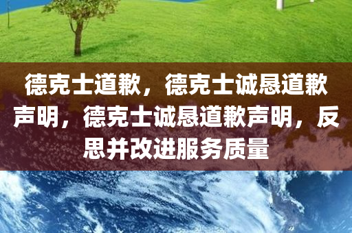 德克士道歉，德克士诚恳道歉声明，德克士诚恳道歉声明，反思并改进服务质量