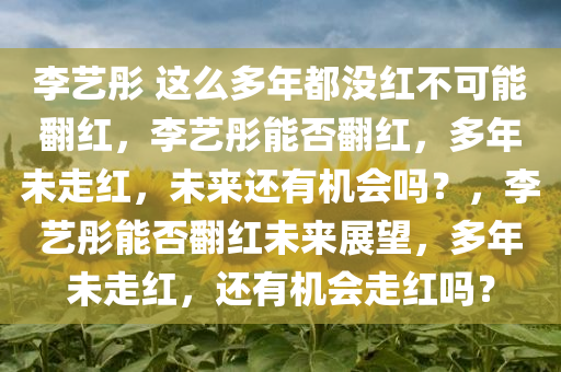 李艺彤 这么多年都没红不可能翻红，李艺彤能否翻红，多年未走红，未来还有机会吗？
