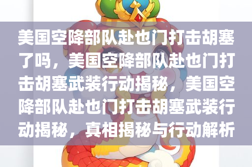 美国空降部队赴也门打击胡塞了吗，美国空降部队赴也门打击胡塞武装行动揭秘，美国空降部队赴也门打击胡塞武装行动揭秘，真相揭秘与行动解析