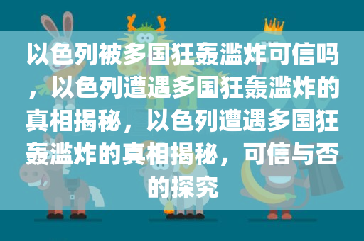 以色列被多国狂轰滥炸可信吗，以色列遭遇多国狂轰滥炸的真相揭秘，以色列遭遇多国狂轰滥炸的真相揭秘，可信与否的探究