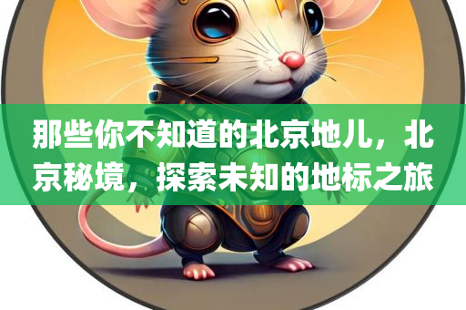 那些你不知道的北京地儿，北京秘境，探索未知的地标之旅