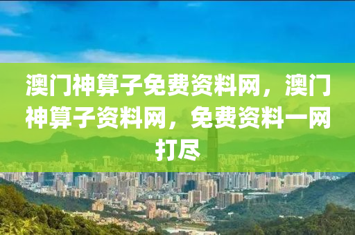 澳门神算子免费资料网，澳门神算子资料网，免费资料一网打尽