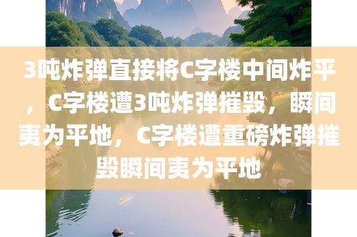 3吨炸弹直接将C字楼中间炸平，C字楼遭3吨炸弹摧毁，瞬间夷为平地，C字楼遭重磅炸弹摧毁瞬间夷为平地