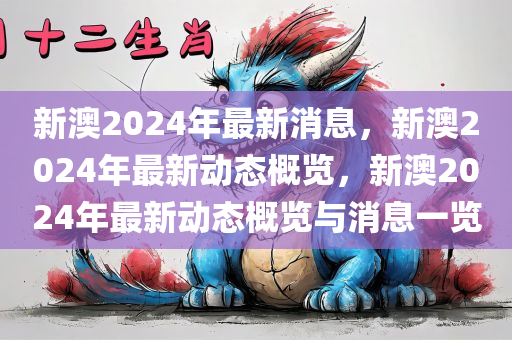 新澳2024年最新消息，新澳2024年最新动态概览，新澳2024年最新动态概览与消息一览
