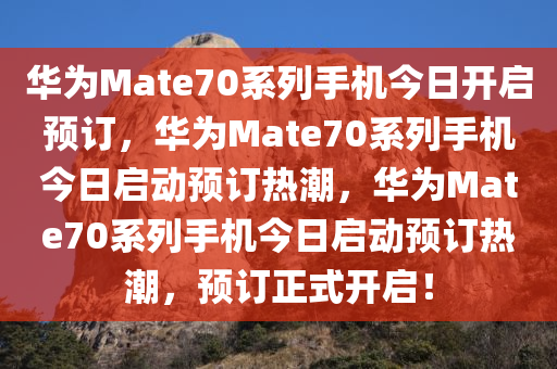 华为Mate70系列手机今日开启预订，华为Mate70系列手机今日启动预订热潮，华为Mate70系列手机今日启动预订热潮，预订正式开启！