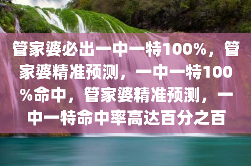 管家婆必出一中一特100%，管家婆精准预测，一中一特100%命中，管家婆精准预测，一中一特命中率高达百分之百