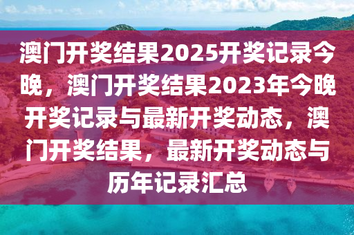 澳门开奖结果2025开奖记录今晚，澳门开奖结果2023年今晚开奖记录与最新开奖动态，澳门开奖结果，最新开奖动态与历年记录汇总