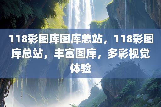 118彩图库图库总站，118彩图库总站，丰富图库，多彩视觉体验