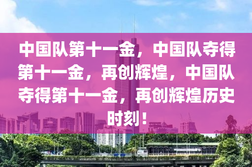 中国队第十一金，中国队夺得第十一金，再创辉煌，中国队夺得第十一金，再创辉煌历史时刻！