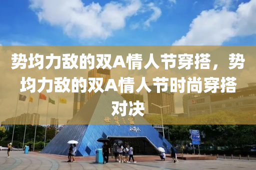 势均力敌的双A情人节穿搭，势均力敌的双A情人节时尚穿搭对决