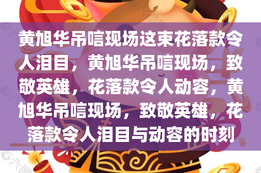 黄旭华吊唁现场这束花落款令人泪目，黄旭华吊唁现场，致敬英雄，花落款令人动容，黄旭华吊唁现场，致敬英雄，花落款令人泪目与动容的时刻