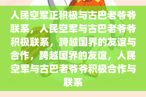 人民空军正积极与古巴老爷爷联系，人民空军与古巴老爷爷积极联系，跨越国界的友谊与合作，跨越国界的友谊，人民空军与古巴老爷爷积极合作与联系
