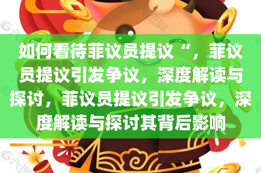 如何看待菲议员提议“，菲议员提议引发争议，深度解读与探讨，菲议员提议引发争议，深度解读与探讨其背后影响