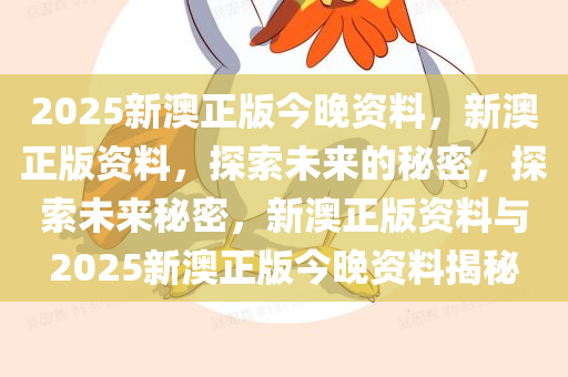 2025新澳正版今晚资料，新澳正版资料，探索未来的秘密，探索未来秘密，新澳正版资料与2025新澳正版今晚资料揭秘