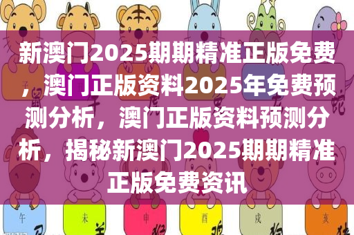 新澳门2025期期精准正版免费，澳门正版资料2025年免费预测分析，澳门正版资料预测分析，揭秘新澳门2025期期精准正版免费资讯