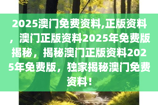2025澳门免费资料,正版资料，澳门正版资料2025年免费版揭秘，揭秘澳门正版资料2025年免费版，独家揭秘澳门免费资料！