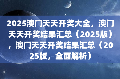 2025澳门天天开奖大全，澳门天天开奖结果汇总（2025版），澳门天天开奖结果汇总（2025版，全面解析）
