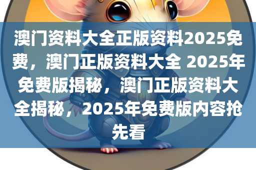 澳门资料大全正版资料2025免费，澳门正版资料大全 2025年免费版揭秘，澳门正版资料大全揭秘，2025年免费版内容抢先看