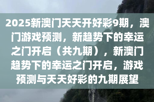 2025新澳门天天开好彩9期，澳门游戏预测，新趋势下的幸运之门开启（共九期），新澳门趋势下的幸运之门开启，游戏预测与天天好彩的九期展望