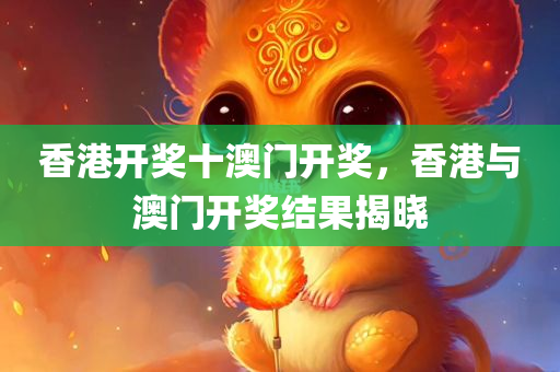 香港开奖十澳门开奖，香港与澳门开奖结果揭晓