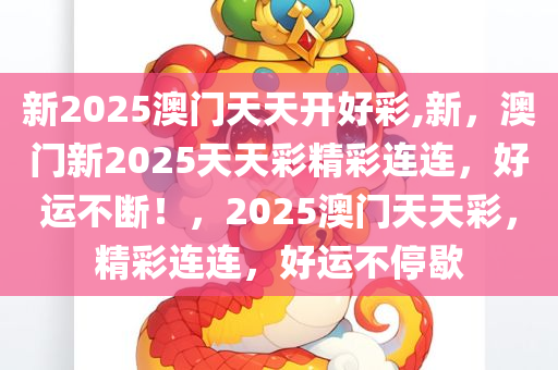 新2025澳门天天开好彩,新，澳门新2025天天彩精彩连连，好运不断！，2025澳门天天彩，精彩连连，好运不停歇