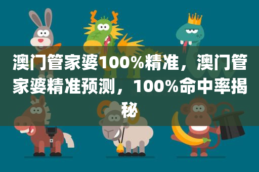 澳门管家婆100%精准，澳门管家婆精准预测，100%命中率揭秘