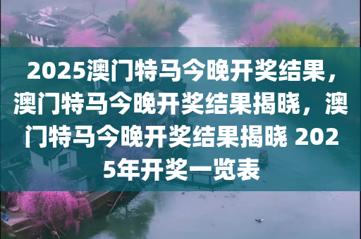 2025澳门特马今晚开奖结果，澳门特马今晚开奖结果揭晓，澳门特马今晚开奖结果揭晓 2025年开奖一览表