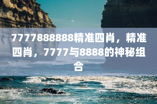 7777888888精准四肖，精准四肖，7777与8888的神秘组合