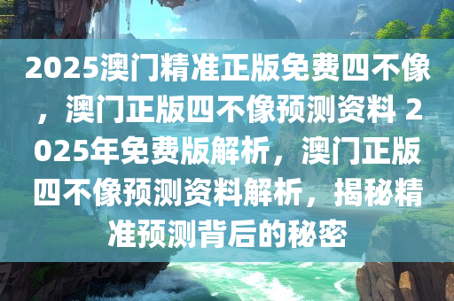 2025澳门精准正版免费四不像，澳门正版四不像预测资料 2025年免费版解析，澳门正版四不像预测资料解析，揭秘精准预测背后的秘密