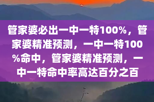管家婆必出一中一特100%，管家婆精准预测，一中一特100%命中，管家婆精准预测，一中一特命中率高达百分之百