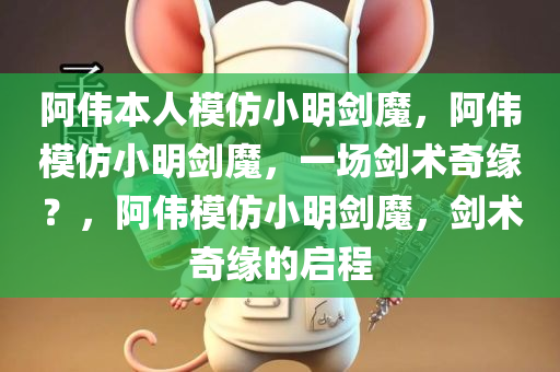 阿伟本人模仿小明剑魔，阿伟模仿小明剑魔，一场剑术奇缘？，阿伟模仿小明剑魔，剑术奇缘的启程